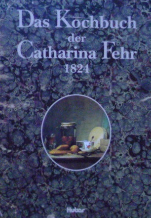 Das Kochbuch der Catharina Fehr, 1824: Rezepte aus dem Hause des letzten Schultheissen von Frauenfeld