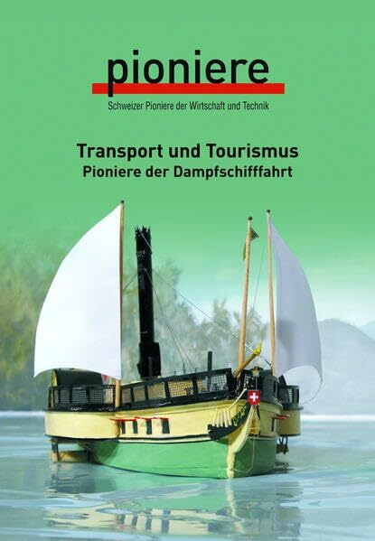 Transport und Tourismus: Pioniere der Dampfschifffahrt (Schweizer Pioniere der Wirtschaft und Technik)