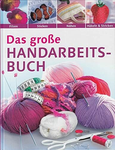 Das große Handarbeitsbuch. Filzen, Sticken, Nähen, Häkeln & Stricken