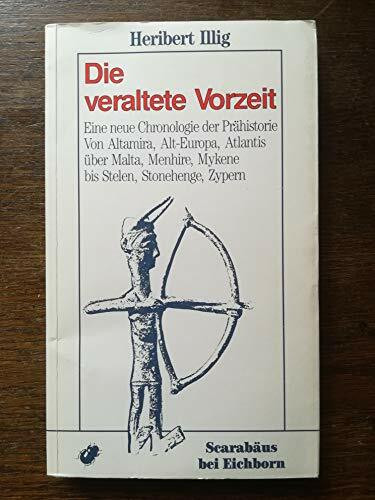 Die veraltete Vorzeit: Eine neue Chronologie der Prähistorie. Von Altamira, Alt-Europa, Atlantis über Malta, Menhire, Mykene bis Stelen, Stonehenge, Zypern