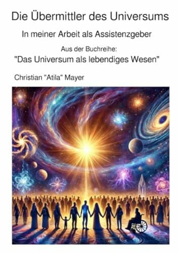Die Übermittler des Universums: In meiner Arbeit als Assistenzgeber (Das Universum als lebendiges Wesen)
