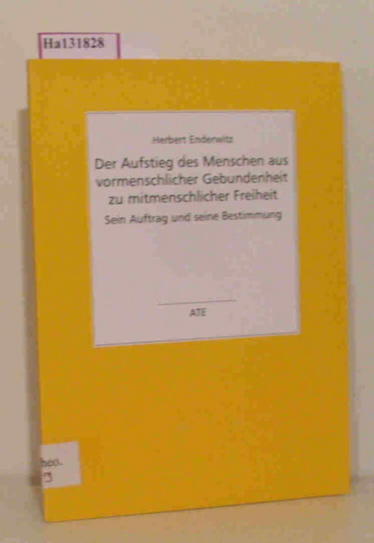 Der Aufstieg des Menschen aus vormenschlicher Gebundenheit zur mitmenschlichen Freiheit. Sein Auftrag und seine Bestimmung
