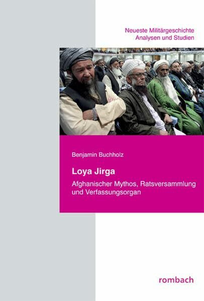 Loya Jirga: Afghanischer Mythos, Ratsversammlung und Verfassungsorgan: Afghanischer Mythos, Ratsversammlung und Verfassungsorgan. Diss. (Neueste Militärgeschichte. Analysen und Studien)