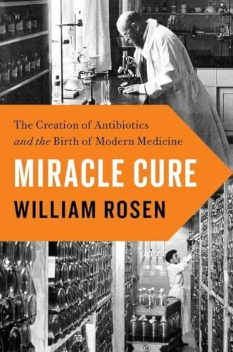 Miracle Cure: The Creation of Antibiotics and the Birth of Modern Medicine Miracle Cure: The Creation of Antibiotics and the Birth of Modern Medicine