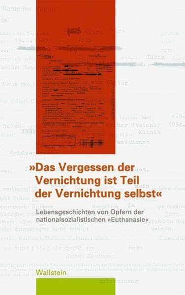 "Das Vergessen der Vernichtung ist Teil der Vernichtung selbst": Lebensgeschichten von Opfern der nationalsozialistischen "Euthanasie"