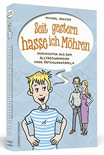 Seit gestern hasse ich Möhren: Geschichten aus dem Alltagswahnsinn einer Patchworkfamilie