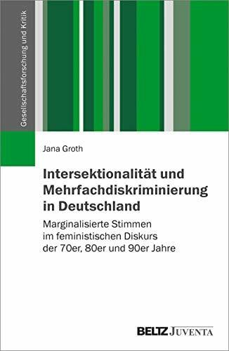 Intersektionalität und Mehrfachdiskriminierung in Deutschland: Marginalisierte Stimmen im feministischen Diskurs der 70er, 80er und 90er Jahre... Intersektionalität und Mehrfachdiskriminierung in Deutschland: Marginalisierte Stimmen im feministischen Diskurs der 70er, 80er und 90er Jahre (Gesellschaftsforschung und Kritik)