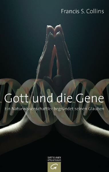 Gott und die Gene: Ein Naturwissenschaftler begründet seinen Glauben