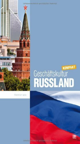 Geschäftskultur Russland kompakt: Wie Sie mit russischen Geschäftspartnern, Kollegen und Mitarbeitern erfolgreich zusammenarbeiten (Geschäftskultur kompakt)