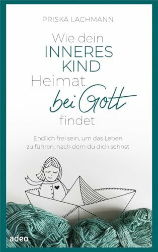 Wie dein inneres Kind Heimat bei Gott findet: Endlich frei sein, um das Leben zu führen, nach dem du dich sehnst