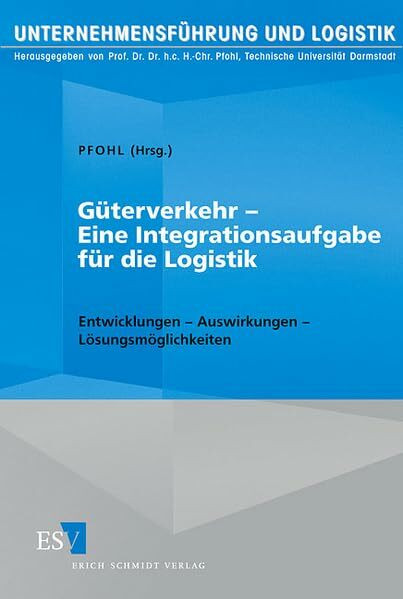 Güterverkehr - Eine Integrationsaufgabe für die Logistik: Entwicklungen - Auswirkungen - Lösungsmöglichkeiten (Unternehmensführung und Logistik)