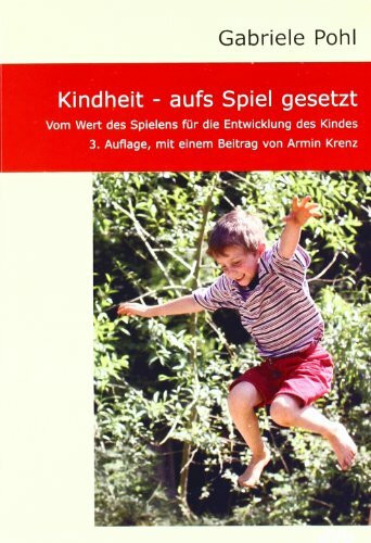 Kindheit - aufs Spiel gesetzt: Vom Wert des Spielens für die Entwicklung des Kindes