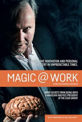 Magic @ Work: Leadership, innovation, and personal mastery in unpredictable times. Inner secrets from being both a magician and vice president at the LEGO group