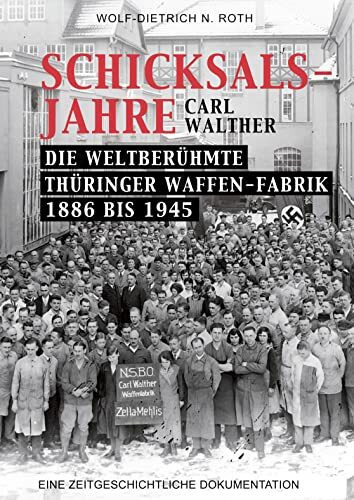 Schicksalsjahre - Carl Walther: Die weltberühmte Thüringer Waffenfabrik 1886-1945