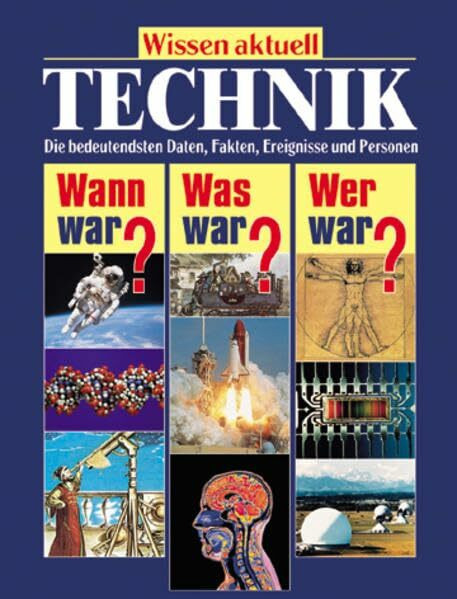 Technik: Die bedeutendsten Daten, Fakten, Ereignisse und Personen (Wissen aktuell / Wann war? Was war? Wer war?)