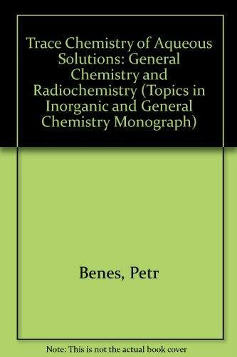 Trace Chemistry of Aqueous Solutions: General Chemistry and Radiochemistry (TOPICS IN INORGANIC AND GENERAL CHEMISTRY MONOGRAPH)