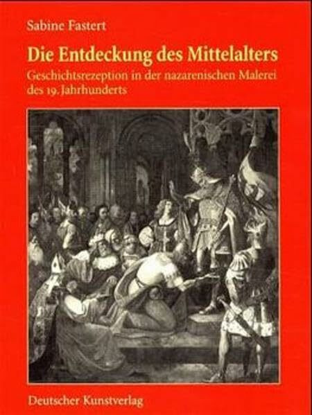 Die Entdeckung des Mittelalters. Geschichtsrezeption in der nazarenischen Malerei des frühen 19. Jahrhunderts