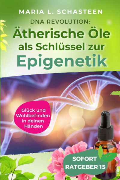 DNA REVOLUTION: Ätherische Öle als Schlüssel zur Epigenetik: Glück und Wohlbefinden in deinen Händen (Sofort Ratgeber)