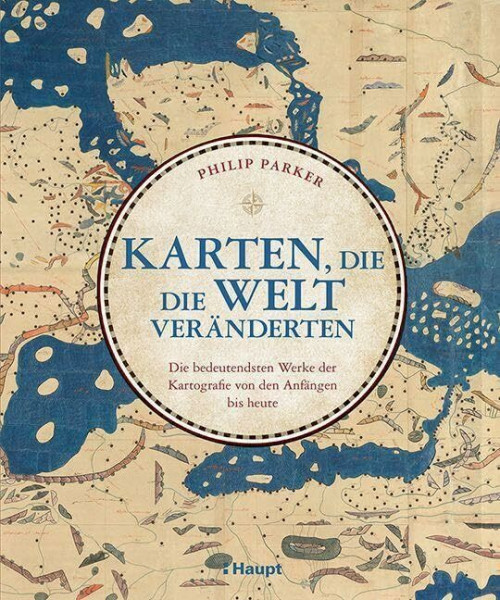 Karten, die die Welt veränderten: Die bedeutendsten Werke der Kartografie von den Anfängen bis heute