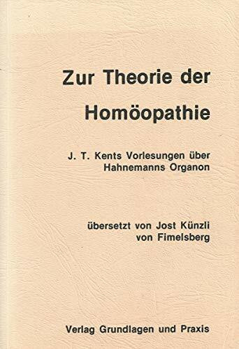 Zur Theorie der Homöopathie. J. T. Kents Vorlesungen über Hahnemanns Organon