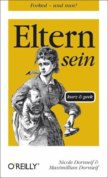 Eltern sein - kurz & geek (O'Reillys Taschenbibliothek)