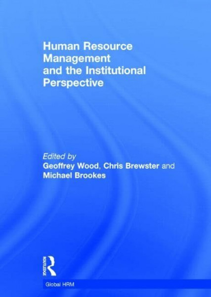 Human Resource Management and the Institutional Perspective: A Comparative Study of the Relationship Between the Context and the Firm (Routledge Global Human Resource Management)