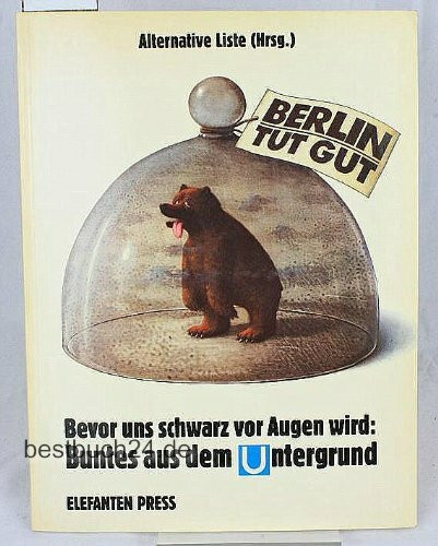 Berlin tut gut: ...bevor uns schwarz vor Augen wird: Buntes aus dem Untergrund (Elefanten Press)