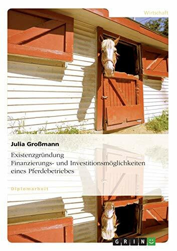 Existenzgründung. Finanzierungs- und Investitionsmöglichkeiten eines Pferdebetriebes: Diplomarbeit