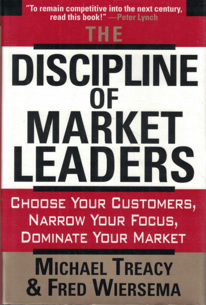 The Discipline Of Market Leaders: Choose Your Customers, Narrow Your Focus, Dominate Your Market