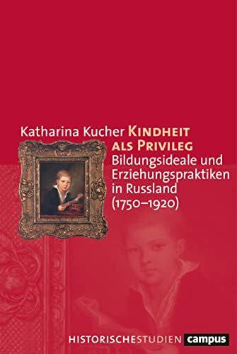 Kindheit als Privileg: Bildungsideale und Erziehungspraktiken in Russland (1750–1920) (Campus Historische Studien, 82)