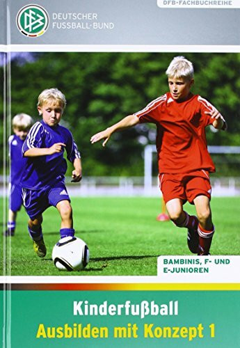 Kinderfußball – Ausbilden mit Konzept 1: Bambinis, F- und E-Junioren (DFB-Fachbuchreihe)