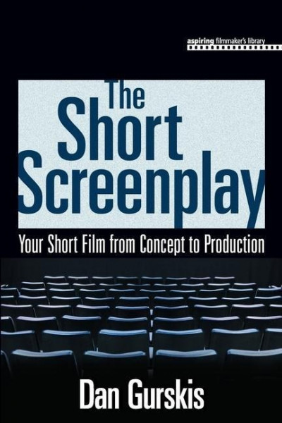 The Short Screenplay: Your Short Film from Concept to Production