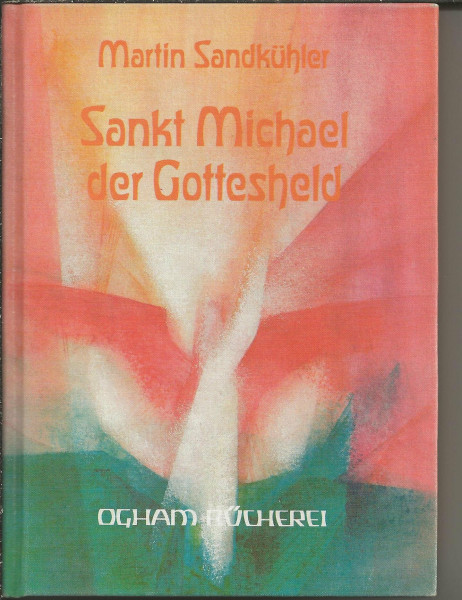 Sankt Michael der Gottesheld. Der Erzengel in Mythen, Legenden, Sagen und Erzählungen, in Hymnen, Liedern und Gedichten