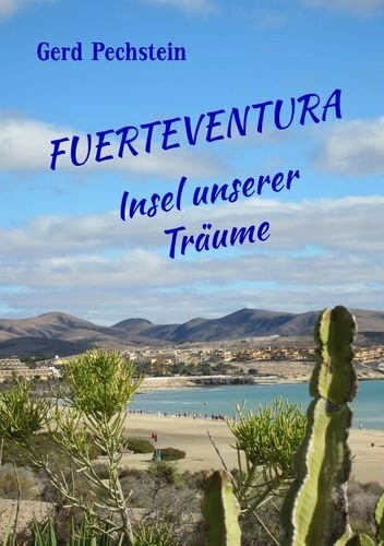 Fuerteventura - Insel unserer Träume: Erkundung einer rauen Schönheit. Ein unterhaltsames Reisebuch kreuz und quer zu faszinierenden Orten und Landschaften