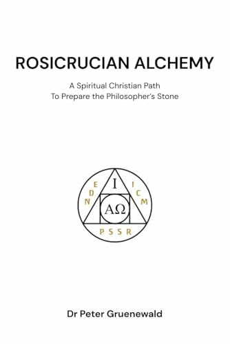 Rosicrucian Alchemy: A Spiritual Christian Path to Prepare the Philosopher's Stone