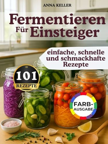Fermentieren für Einsteiger: 101 einfache & schnelle Rezepte – voller Geschmack, Erinnerung & natürlicher Gesundheit. Für alle mit wenig Zeit – ganz wie bei Oma
