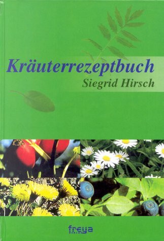 Kräuterrezeptbuch: Marmeladen, Hausmittel, Tinkturen, Salben, Liköre, Weine, Essig, Öl
