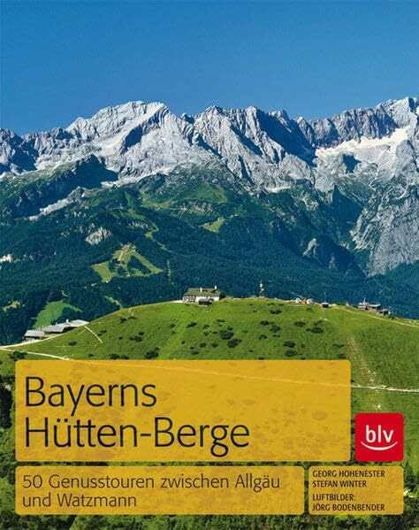 Bayerns Hüttenberge: 50 Genusstouren zwischen Allgäu und Watzmann