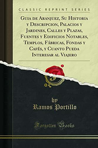 Guia de Aranjuez, Su Historia y Descripcion, Palacios y Jardines, Calles y Plazas, Fuentes y Edificios Notables, Templos, Fábricas, Fondas y Cafés, y Cuanto Pueda Interesar al Viajero (Classic Repr...