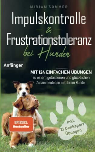 Impulskontrolle und Frustrationstoleranz bei Hunden - Mit 124 einfachen Übungen zu einem gelassenen und glücklichen Zusammenleben mit Ihrem Hund