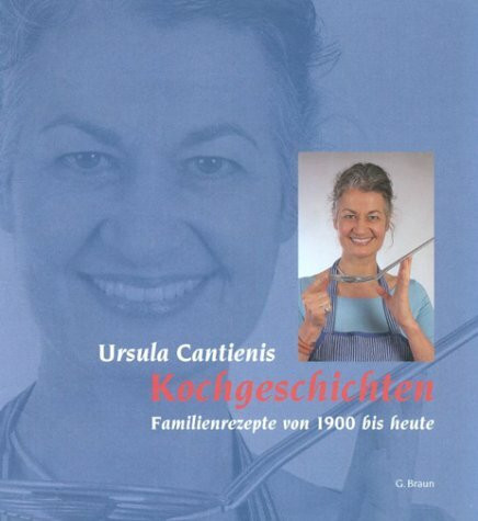 Ursula Cantienis Kochgeschichten: Familienrezepte von 1900 bis heute