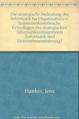 HANKER,STRATEGISCHE BE-DEUTUNG D. INFORMATIK: Industrieökonomische Grundlagen des strategischen Informatikmanagements