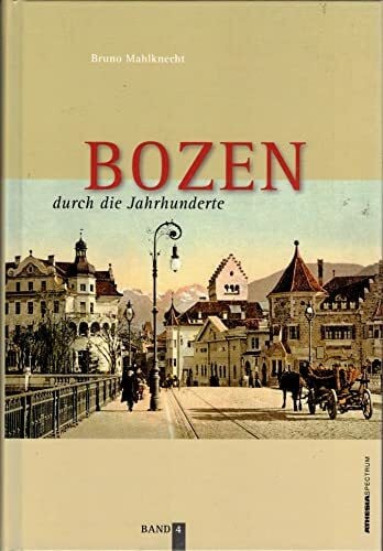 Bozen durch die Jahrhunderte - Band 4: Bilder und Texte zur Geschichte und Kulturgeschichte von Bozen