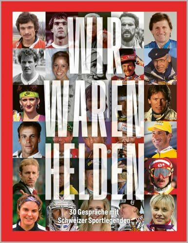 Wir waren Helden: 30 Gespräche mit Schweizer Sportlegenden