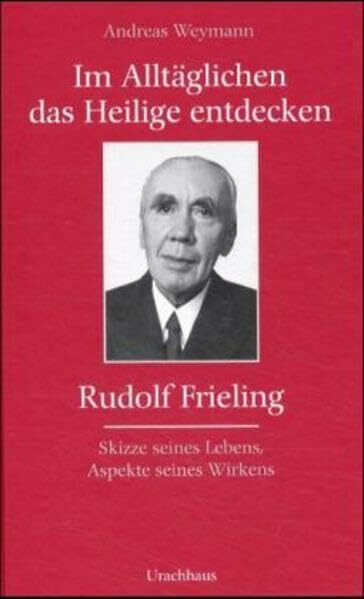 Im Alltäglichen das Heilige entdecken - Rudolf Frieling: Skizze seines Lebens, Aspekte seines Wirkens