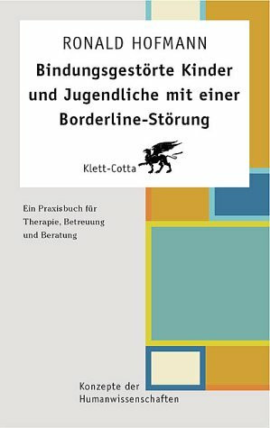 Bindungsgestörte Kinder und Jugendliche mit einer Borderline-Störung: Ein Praxisbuch für Therapie, Betreuung und Beratung