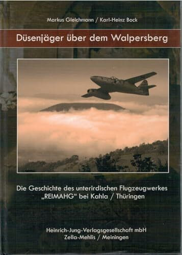 Düsenjäger über dem Walpersberg: Die Geschichte des unterirdischen Flugzeugwerkes "REIMAHG" bei Kahla /Thüringen