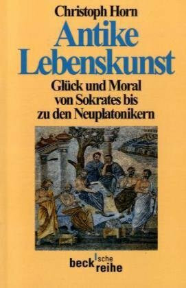 Antike Lebenskunst: Glück und Moral von Sokrates bis zu den Neuplatonikern