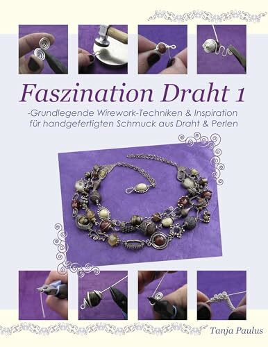 Faszination Draht 1: -Grundlegende Wirework- Techniken & Inspiration für handgefertigten Schmuck aus Draht & Perlen
