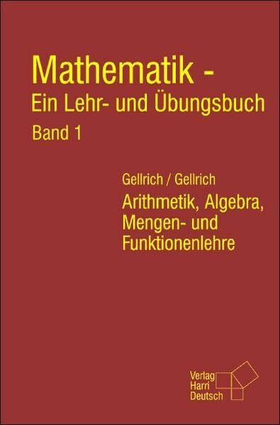 Mathematik - Ein Lehr- und Übungsbuch. Band 1: Arithmetik, Algebra, Mengen- und Funktionenlehre Mathematik - Ein Lehr- und Übungsbuch. Band 1: Arithmetik, Algebra, Mengen- und Funktionenlehre
